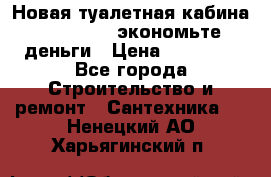 Новая туалетная кабина Ecostyle - экономьте деньги › Цена ­ 13 500 - Все города Строительство и ремонт » Сантехника   . Ненецкий АО,Харьягинский п.